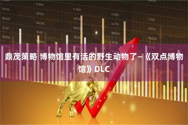 鼎茂策略 博物馆里有活的野生动物了—《双点博物馆》DLC