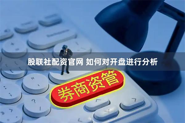 股联社配资官网 如何对开盘进行分析