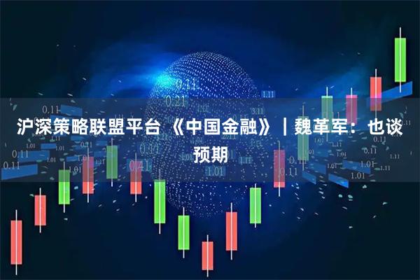 沪深策略联盟平台 《中国金融》|魏革军:也谈预期