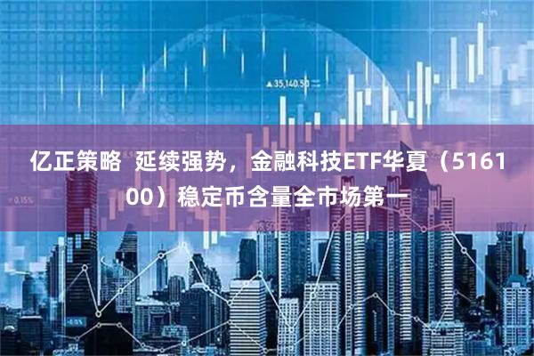 亿正策略  延续强势，金融科技ETF华夏（516100）稳定币含量全市场第一