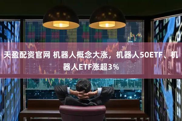 天盈配资官网 机器人概念大涨，机器人50ETF、机器人ETF涨超3%