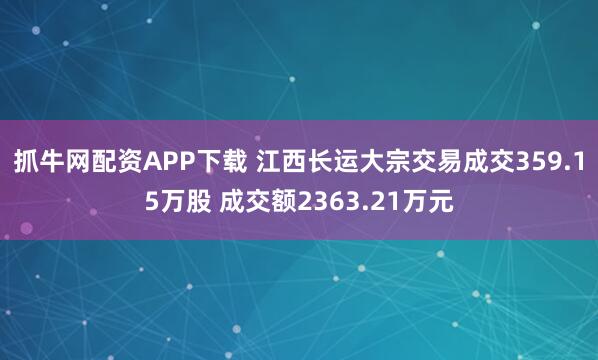 抓牛网配资APP下载 江西长运大宗交易成交359.15万股 成交额2363.21万元