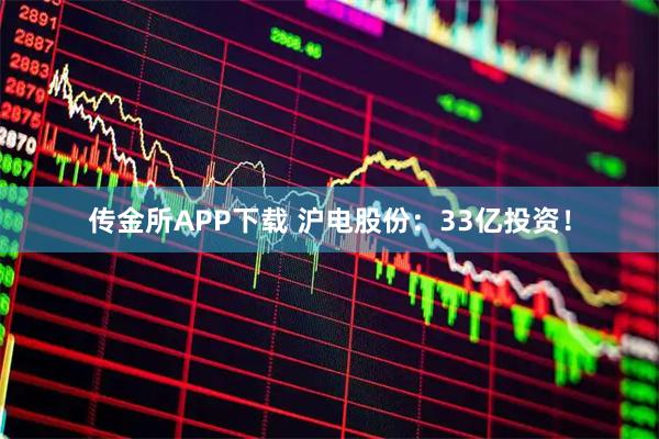 传金所APP下载 沪电股份：33亿投资！