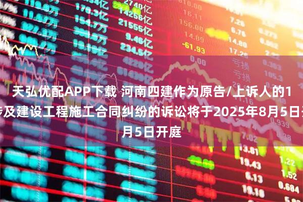 天弘优配APP下载 河南四建作为原告/上诉人的1起涉及建设工程施工合同纠纷的诉讼将于2025年8月5日开庭