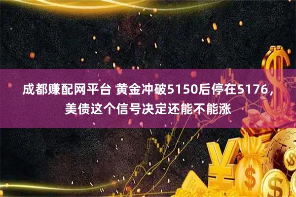 成都赚配网平台 黄金冲破5150后停在5176，美债这个信号决定还能不能涨