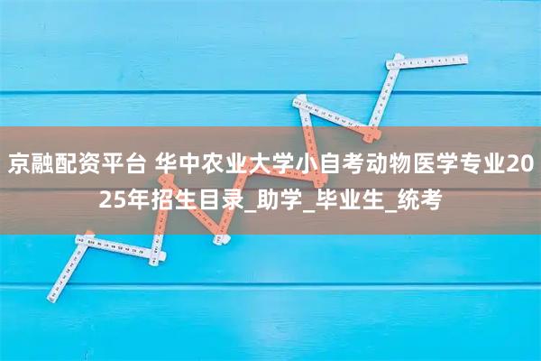 京融配资平台 华中农业大学小自考动物医学专业2025年招生目录_助学_毕业生_统考