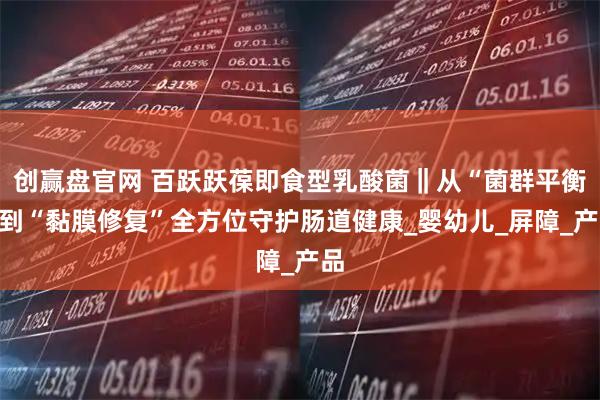 创赢盘官网 百跃跃葆即食型乳酸菌‖从“菌群平衡”到“黏膜修复”全方位守护肠道健康_婴幼儿_屏障_产品