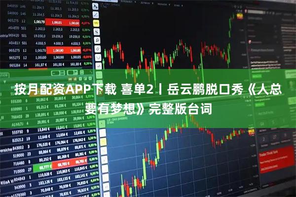 按月配资APP下载 喜单2丨岳云鹏脱口秀《人总要有梦想》完整版台词