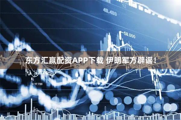 东方汇赢配资APP下载 伊朗军方辟谣！