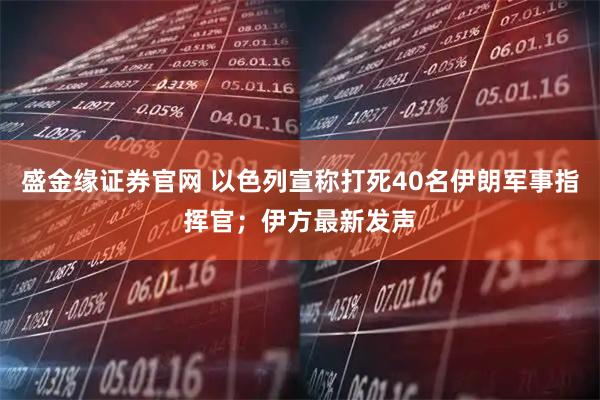 盛金缘证券官网 以色列宣称打死40名伊朗军事指挥官；伊方最新发声