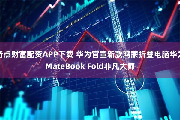 奇点财富配资APP下载 华为官宣新款鸿蒙折叠电脑华为MateBook Fold非凡大师